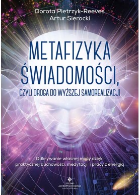 Metafizyka świadomości, czyli droga do wyższej samorealizacji Artur Sierocki Dorota Pietrzyk-Reeves