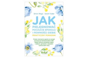 Jak pielęgnować poczucie spokoju i pewności siebie – praktyczny poradnik   Sarah Fader dr Simon A. Rego