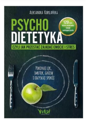 Psychodietetyka, czyli jak przestać zajadać emocje i stres   Aleksandra Kobylańska