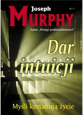 Dar intuicji. Myśli kształtują życie Murphy Joseph