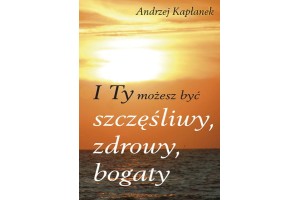 I Ty możesz być szczęśliwy, zdrowy, bogaty Kapłanek Andrzej