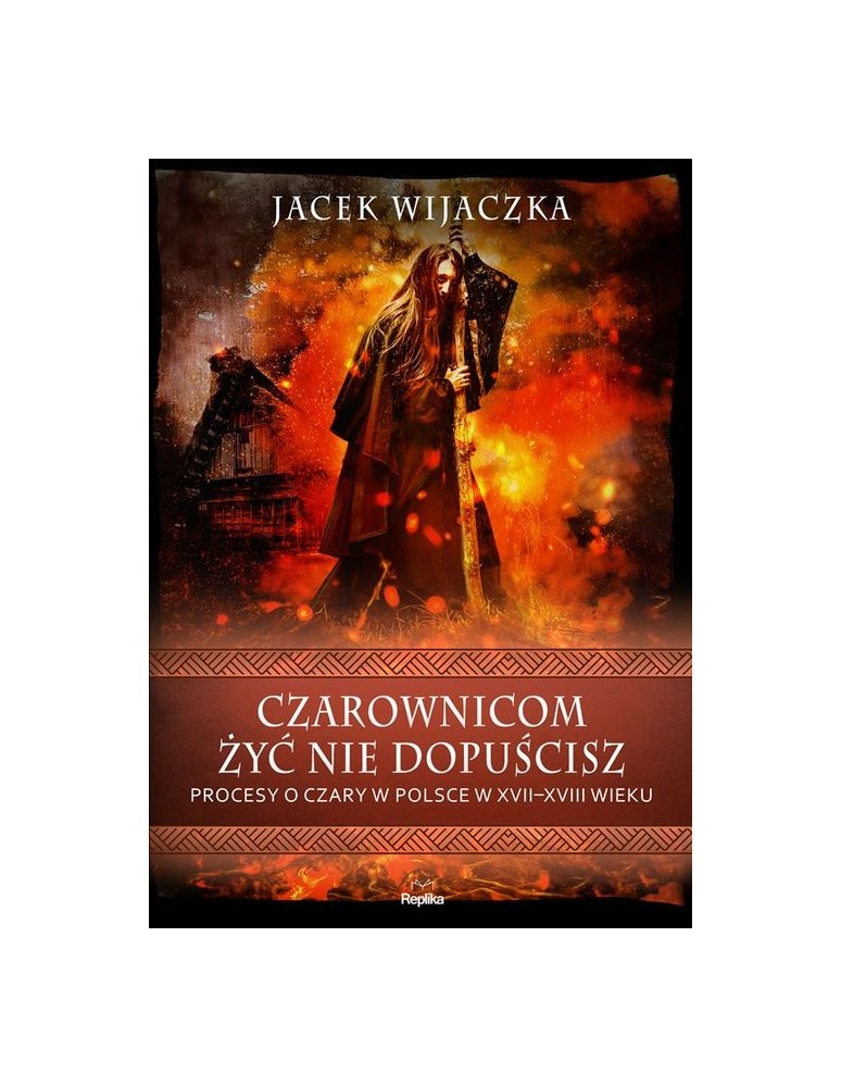 Czarownicom żyć nie dopuścisz. Procesy o czary w Polsce w XVII-XVIII wieku Jacek Wijaczka
