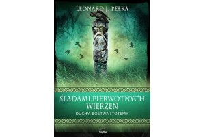 ŚLADAMI PIERWOTNYCH WIERZEŃ Duchy, bóstwa i totemy Leonard J.Pełka