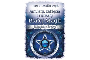 Amulety, zaklęcia i rytuały Białej Magii Ray T. Malbrough